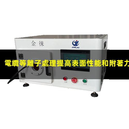電纜等離子處理提高表面性能和附著力 解決粘接不牢